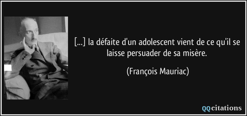 [...] la défaite d'un adolescent vient de ce qu'il se laisse persuader de sa misère.  - François Mauriac