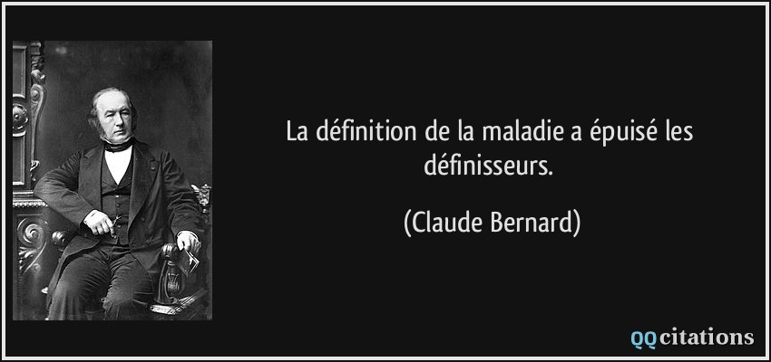 La définition de la maladie a épuisé les définisseurs.  - Claude Bernard