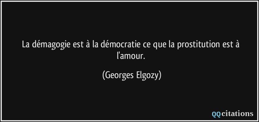 La démagogie est à la démocratie ce que la prostitution est à l'amour.  - Georges Elgozy