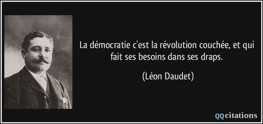 La démocratie c'est la révolution couchée, et qui fait ses besoins dans ses draps.  - Léon Daudet