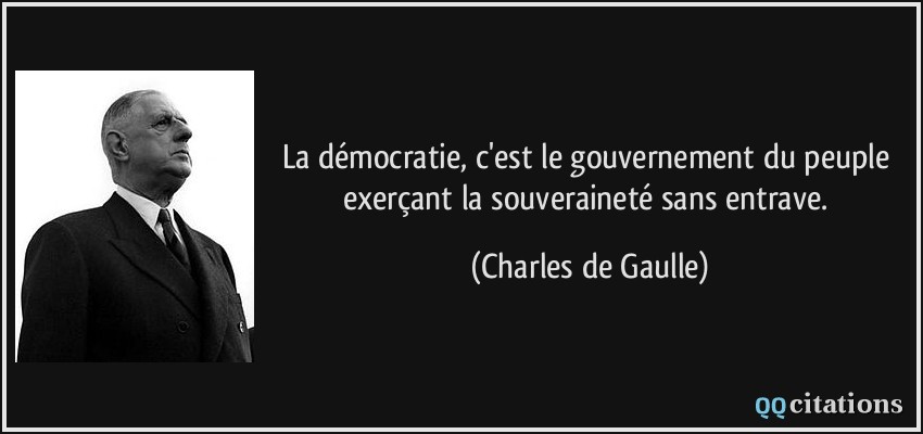 La démocratie, c'est le gouvernement du peuple exerçant la souveraineté sans entrave.  - Charles de Gaulle
