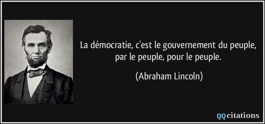 La démocratie, c'est le gouvernement du peuple, par le peuple, pour le peuple.  - Abraham Lincoln