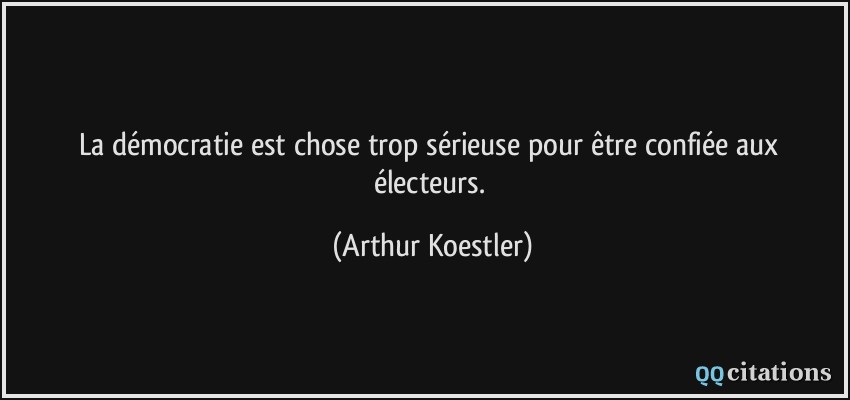La démocratie est chose trop sérieuse pour être confiée aux électeurs.  - Arthur Koestler