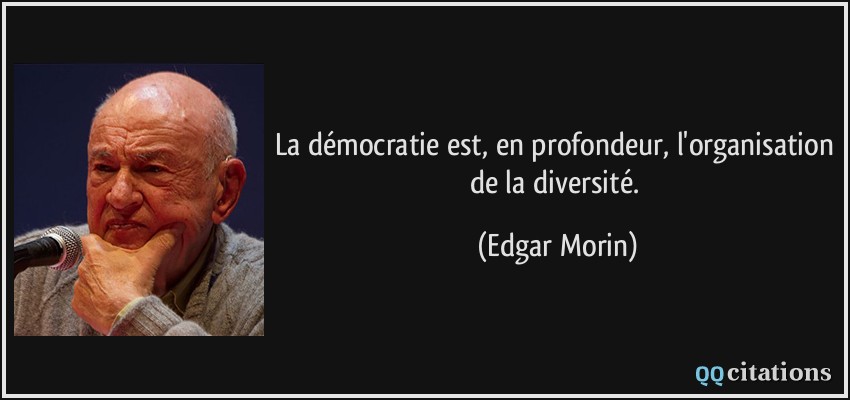 La démocratie est, en profondeur, l'organisation de la diversité.  - Edgar Morin