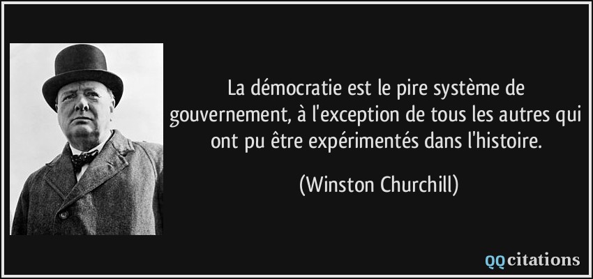 La démocratie est le pire système de gouvernement, à l'exception de tous les autres qui ont pu être expérimentés dans l'histoire.  - Winston Churchill