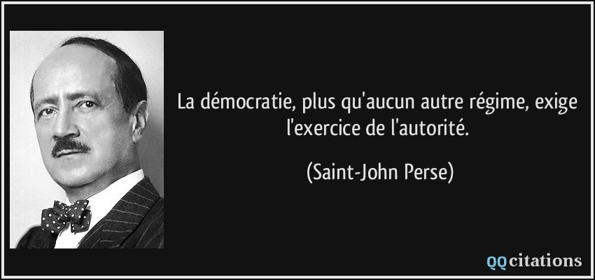 La démocratie, plus qu'aucun autre régime, exige l'exercice de l'autorité.  - Saint-John Perse