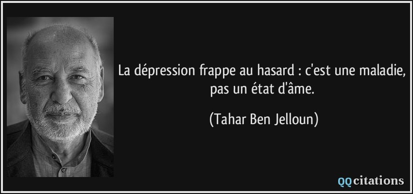 La dépression frappe au hasard : c'est une maladie, pas un état d'âme.  - Tahar Ben Jelloun
