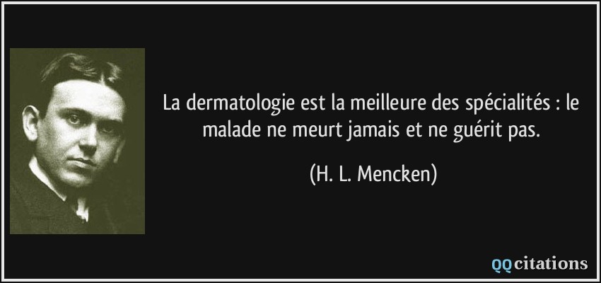 La dermatologie est la meilleure des spécialités : le malade ne meurt jamais et ne guérit pas.  - H. L. Mencken