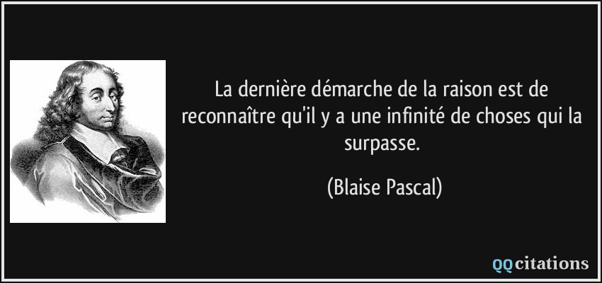 La dernière démarche de la raison est de reconnaître qu'il y a une infinité de choses qui la surpasse.  - Blaise Pascal