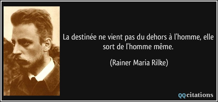 La destinée ne vient pas du dehors à l'homme, elle sort de l'homme même.  - Rainer Maria Rilke