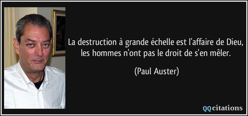 La destruction à grande échelle est l'affaire de Dieu, les hommes n'ont pas le droit de s'en mêler.  - Paul Auster