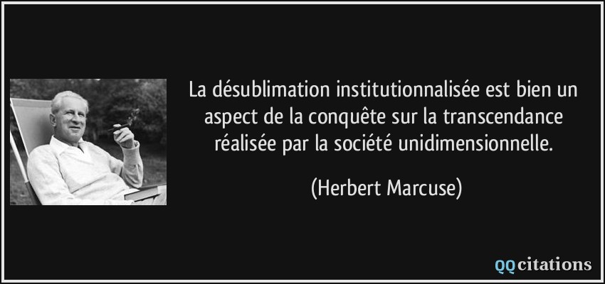 La désublimation institutionnalisée est bien un aspect de la conquête sur la transcendance réalisée par la société unidimensionnelle.  - Herbert Marcuse