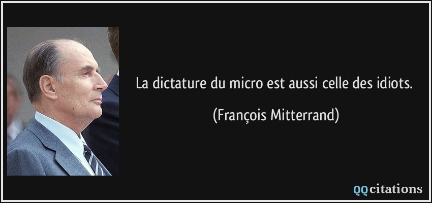 La dictature du micro est aussi celle des idiots.  - François Mitterrand