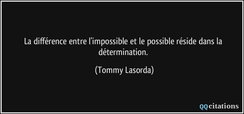 La différence entre l'impossible et le possible réside dans la détermination.  - Tommy Lasorda