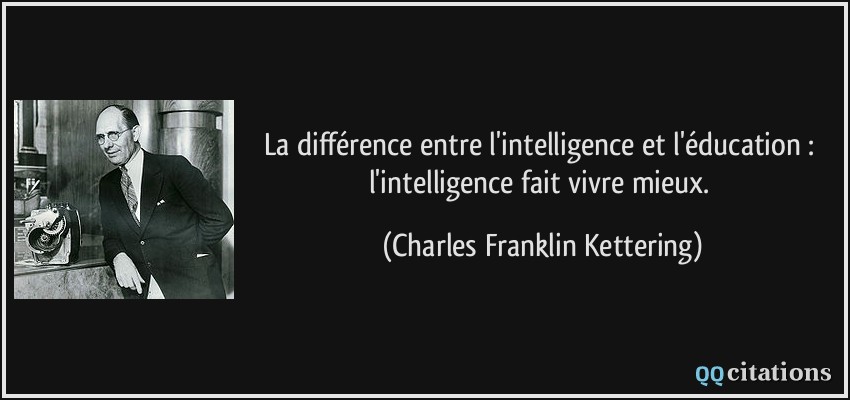 La différence entre l'intelligence et l'éducation : l'intelligence fait vivre mieux.  - Charles Franklin Kettering