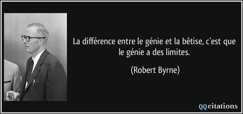 La différence entre le génie et la bêtise, c'est que le génie a des limites.  - Robert Byrne
