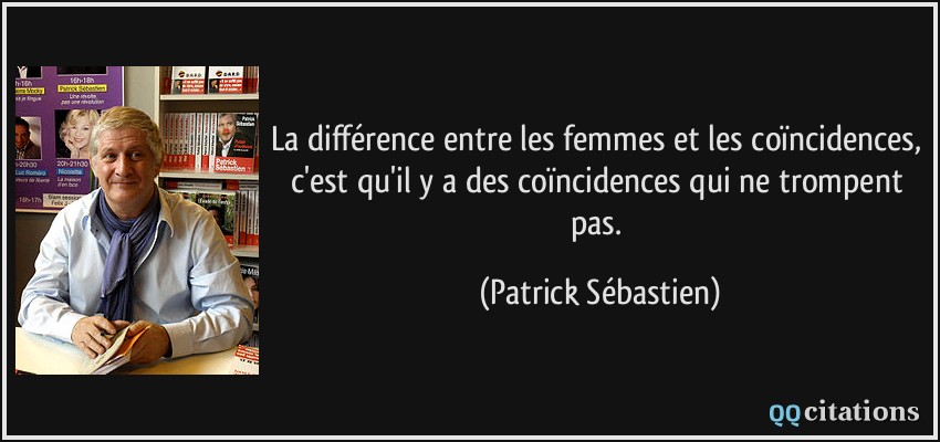 La différence entre les femmes et les coïncidences, c'est qu'il y a des coïncidences qui ne trompent pas.  - Patrick Sébastien