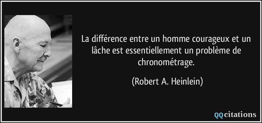 La différence entre un homme courageux et un lâche est essentiellement un problème de chronométrage.  - Robert A. Heinlein