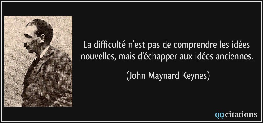La difficulté n'est pas de comprendre les idées nouvelles, mais d'échapper aux idées anciennes.  - John Maynard Keynes