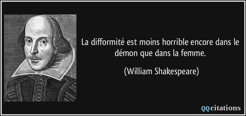 La difformité est moins horrible encore dans le démon que dans la femme.  - William Shakespeare