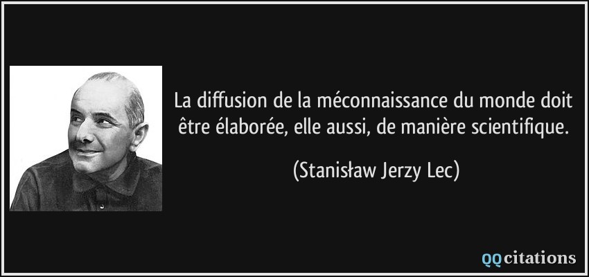 La diffusion de la méconnaissance du monde doit être élaborée, elle aussi, de manière scientifique.  - Stanisław Jerzy Lec