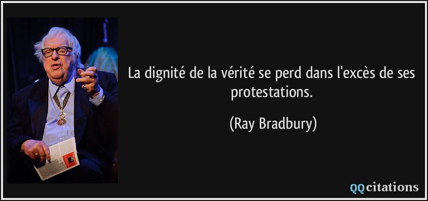 La dignité de la vérité se perd dans l'excès de ses protestations.  - Ray Bradbury