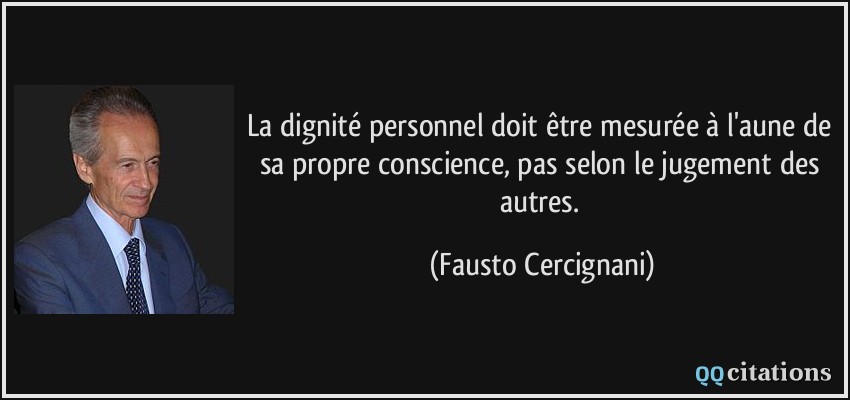 La dignité personnel doit être mesurée à l'aune de sa propre conscience, pas selon le jugement des autres.  - Fausto Cercignani