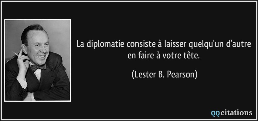 La diplomatie consiste à laisser quelqu'un d'autre en faire à votre tête.  - Lester B. Pearson
