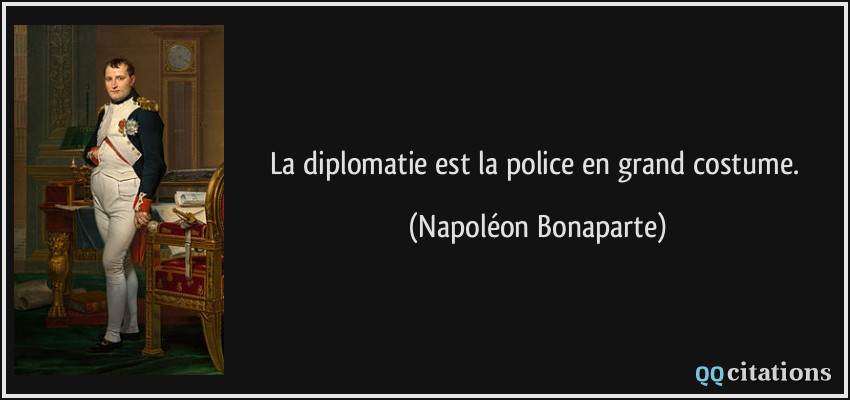 La diplomatie est la police en grand costume.  - Napoléon Bonaparte
