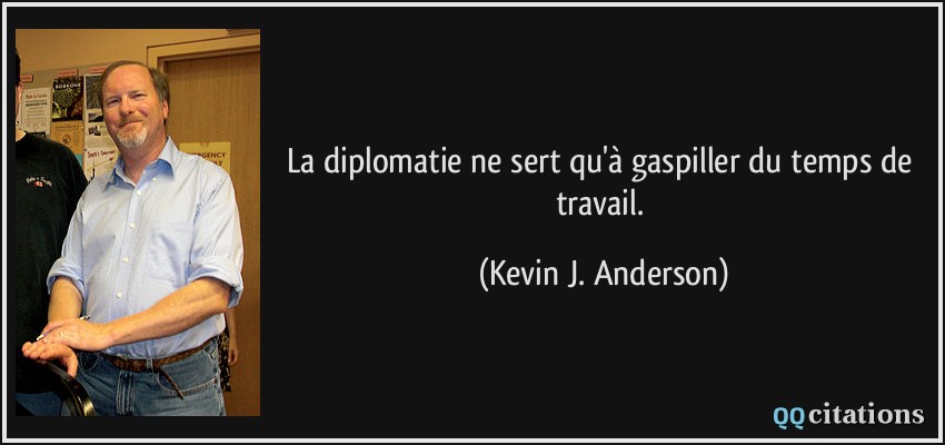 La diplomatie ne sert qu'à gaspiller du temps de travail.  - Kevin J. Anderson