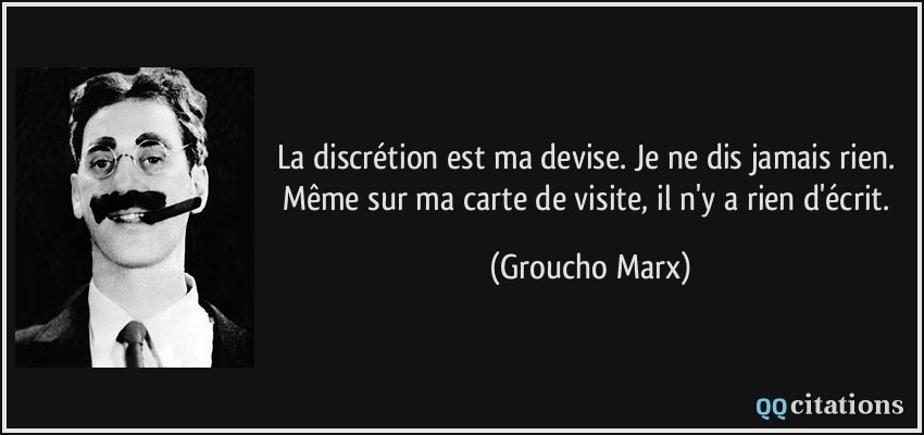 La discrétion est ma devise. Je ne dis jamais rien. Même sur ma carte de visite, il n'y a rien d'écrit.  - Groucho Marx