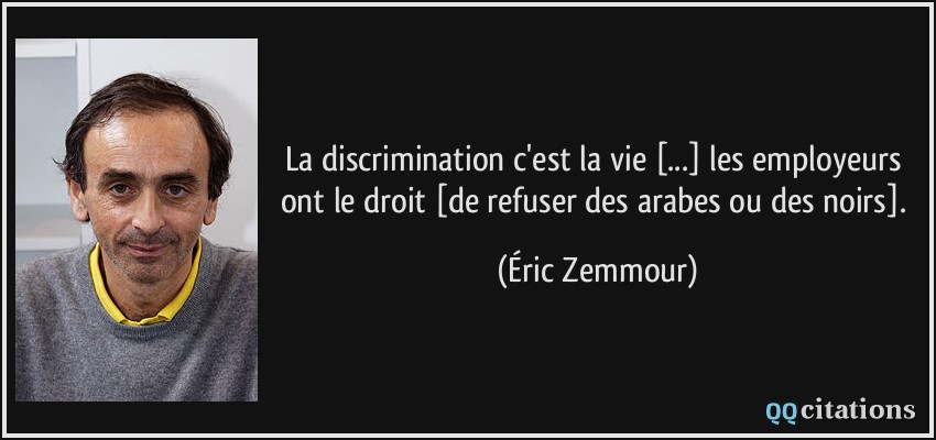 La discrimination c'est la vie [...] les employeurs ont le droit [de refuser des arabes ou des noirs].  - Éric Zemmour