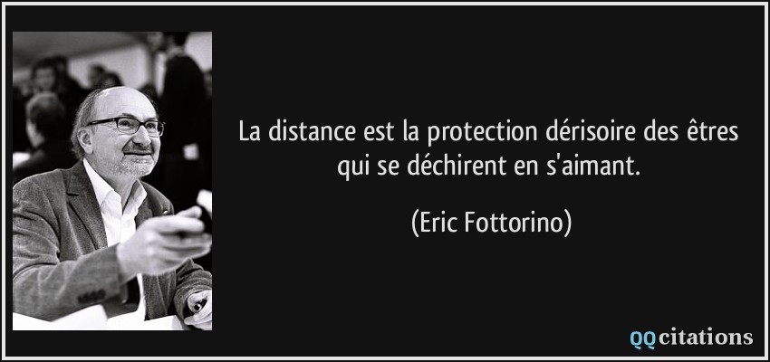 La distance est la protection dérisoire des êtres qui se déchirent en s'aimant.  - Eric Fottorino