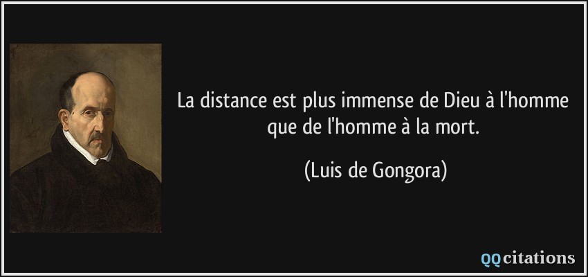 La distance est plus immense de Dieu à l'homme que de l'homme à la mort.  - Luis de Gongora