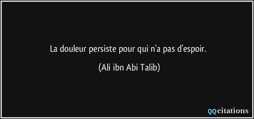 La douleur persiste pour qui n'a pas d'espoir.  - Ali ibn Abi Talib