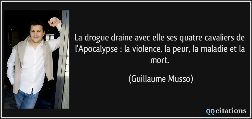 La drogue draine avec elle ses quatre cavaliers de l'Apocalypse : la violence, la peur, la maladie et la mort.  - Guillaume Musso