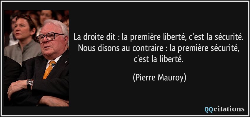La droite dit : la première liberté, c'est la sécurité. Nous disons au contraire : la première sécurité, c'est la liberté.  - Pierre Mauroy
