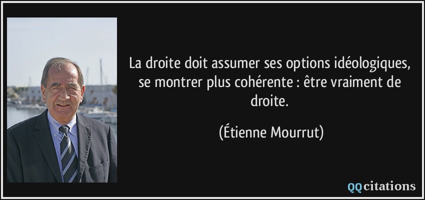 La droite doit assumer ses options idéologiques, se montrer plus cohérente : être vraiment de droite.  - Étienne Mourrut