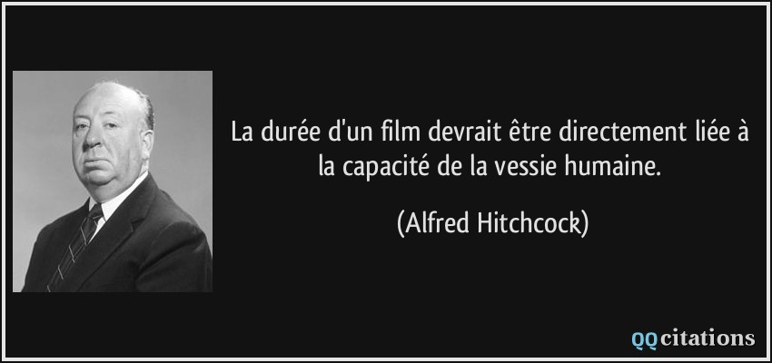 La durée d'un film devrait être directement liée à la capacité de la vessie humaine.  - Alfred Hitchcock