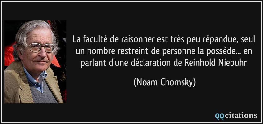 La faculté de raisonner est très peu répandue, seul un nombre restreint de personne la possède... en parlant d'une déclaration de Reinhold Niebuhr  - Noam Chomsky
