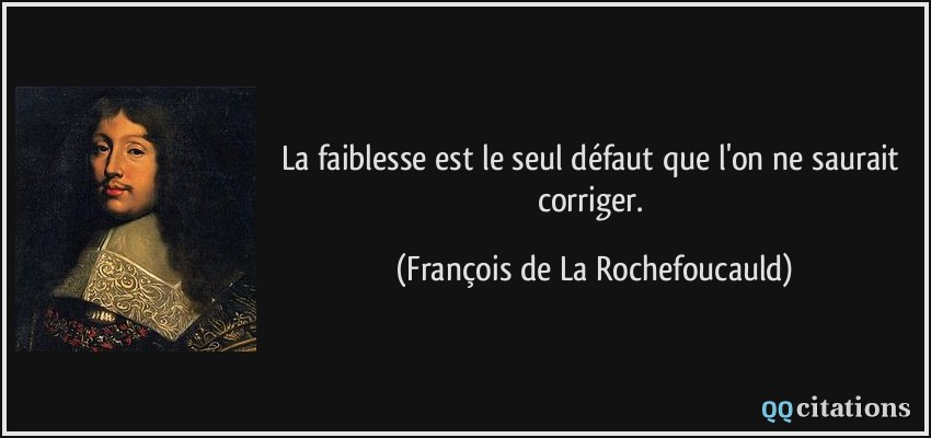 La faiblesse est le seul défaut que l'on ne saurait corriger.  - François de La Rochefoucauld