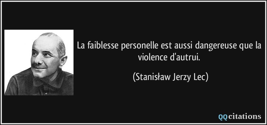 La faiblesse personelle est aussi dangereuse que la violence d'autrui.  - Stanisław Jerzy Lec