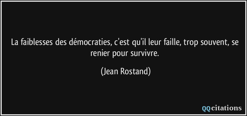 La faiblesses des démocraties, c'est qu'il leur faille, trop souvent, se renier pour survivre.  - Jean Rostand