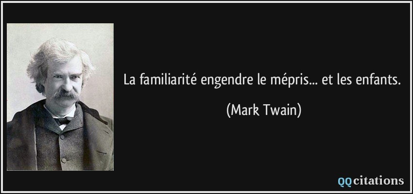 La familiarité engendre le mépris... et les enfants.  - Mark Twain