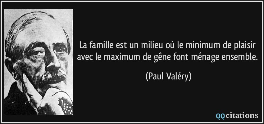 La famille est un milieu où le minimum de plaisir avec le maximum de gêne font ménage ensemble.  - Paul Valéry