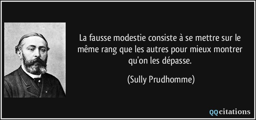 La fausse modestie consiste à se mettre sur le même rang que les autres pour mieux montrer qu'on les dépasse.  - Sully Prudhomme
