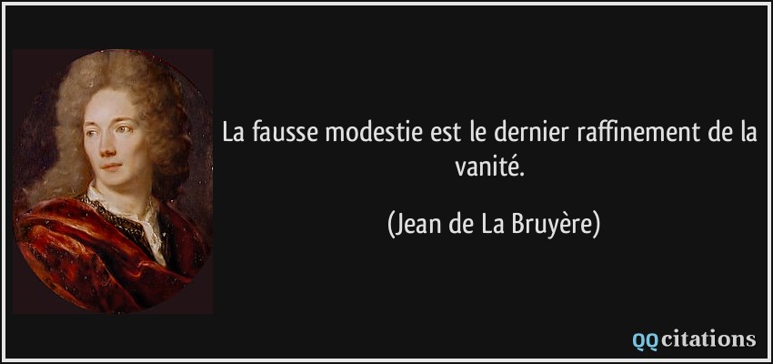 La fausse modestie est le dernier raffinement de la vanité.  - Jean de La Bruyère