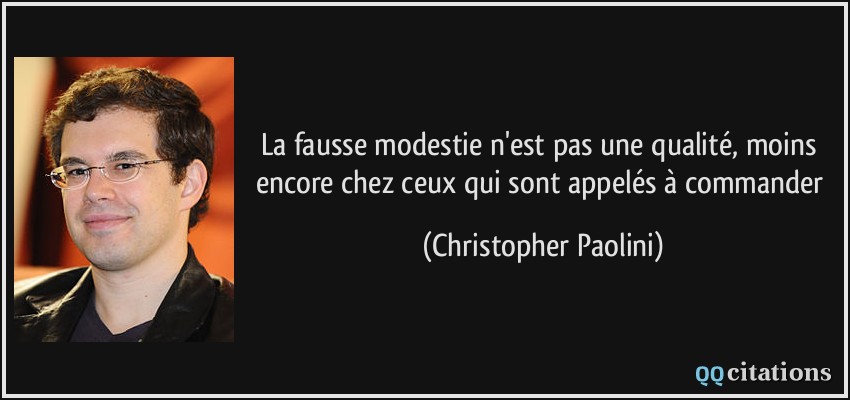 La fausse modestie n'est pas une qualité, moins encore chez ceux qui sont appelés à commander  - Christopher Paolini