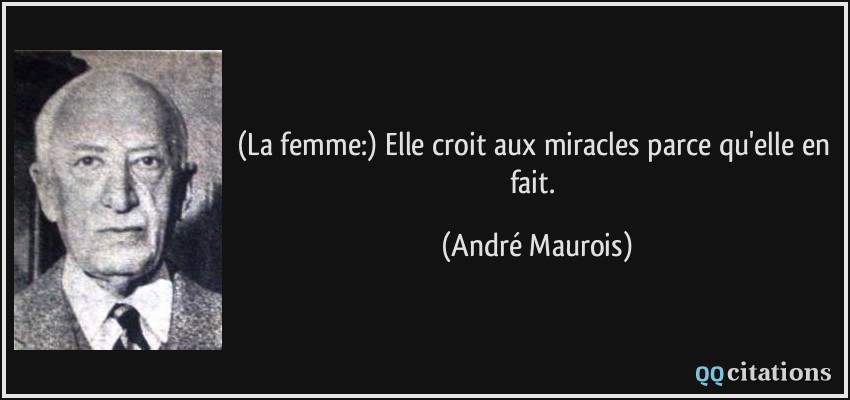 (La femme:) Elle croit aux miracles parce qu'elle en fait.  - André Maurois