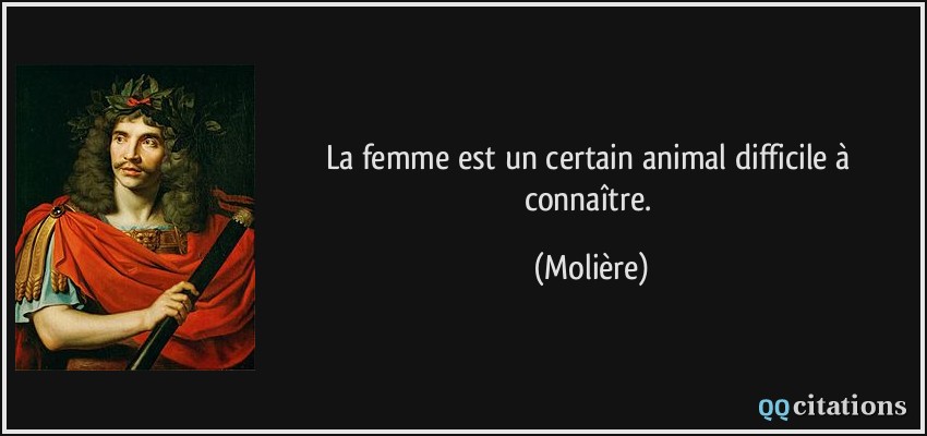 La femme est un certain animal difficile à connaître.  - Molière